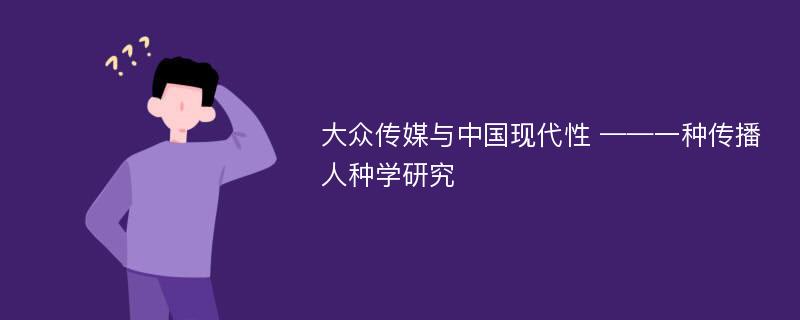 大众传媒与中国现代性 ——一种传播人种学研究