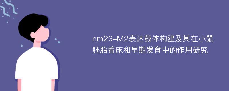 nm23-M2表达载体构建及其在小鼠胚胎着床和早期发育中的作用研究