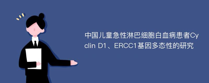 中国儿童急性淋巴细胞白血病患者Cyclin D1、ERCC1基因多态性的研究