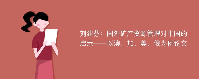 刘建芬：国外矿产资源管理对中国的启示——以澳、加、美、俄为例论文