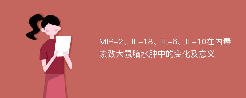 MIP-2、IL-18、IL-6、IL-10在内毒素致大鼠脑水肿中的变化及意义