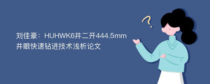 刘佳豪：HUHWK6井二开444.5mm井眼快速钻进技术浅析论文