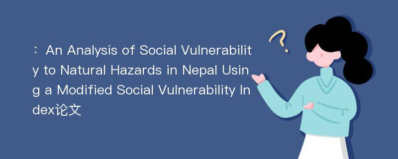 ：An Analysis of Social Vulnerability to Natural Hazards in Nepal Using a Modified Social Vulnerability Index论文