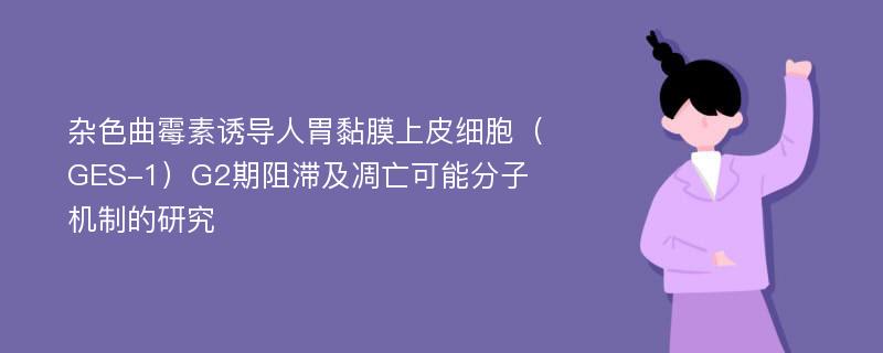 杂色曲霉素诱导人胃黏膜上皮细胞（GES-1）G2期阻滞及凋亡可能分子机制的研究