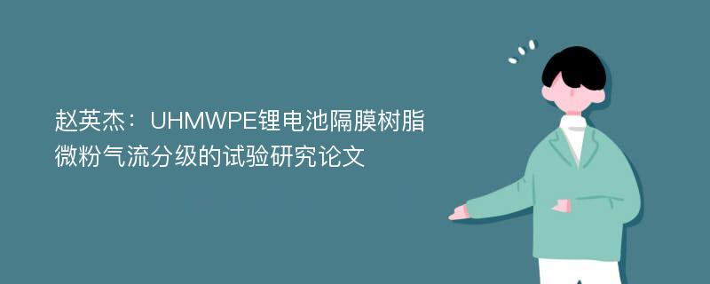 赵英杰：UHMWPE锂电池隔膜树脂微粉气流分级的试验研究论文