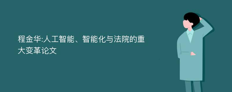 程金华:人工智能、智能化与法院的重大变革论文