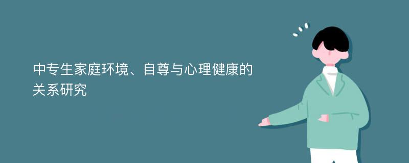 中专生家庭环境、自尊与心理健康的关系研究