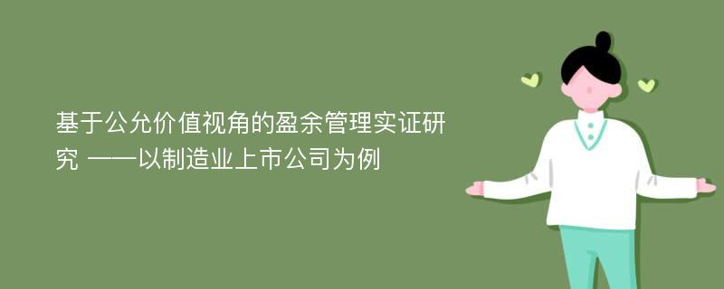 基于公允价值视角的盈余管理实证研究 ——以制造业上市公司为例