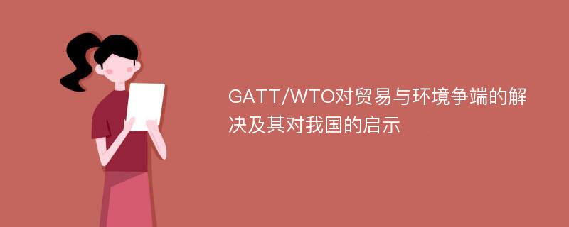 GATT/WTO对贸易与环境争端的解决及其对我国的启示