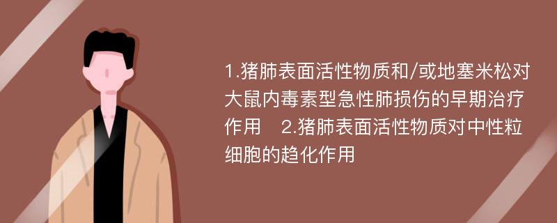 1.猪肺表面活性物质和/或地塞米松对大鼠内毒素型急性肺损伤的早期治疗作用　2.猪肺表面活性物质对中性粒细胞的趋化作用