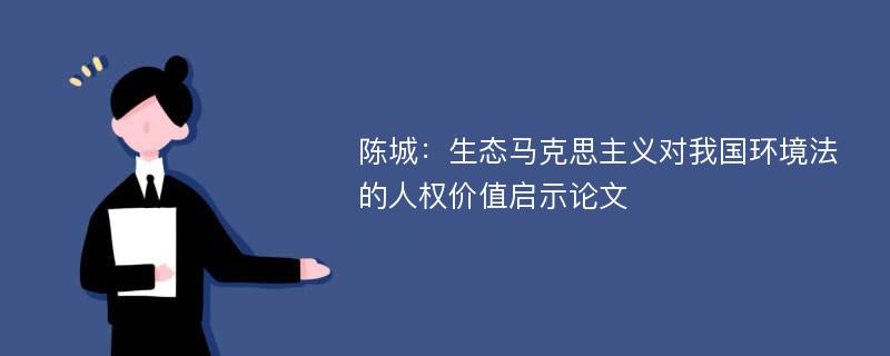 陈城：生态马克思主义对我国环境法的人权价值启示论文