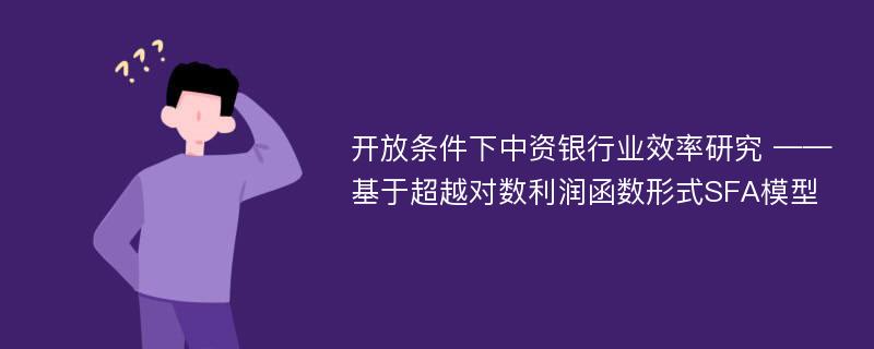 开放条件下中资银行业效率研究 ——基于超越对数利润函数形式SFA模型