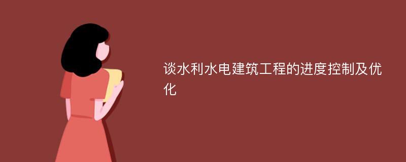 谈水利水电建筑工程的进度控制及优化