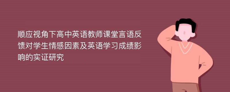 顺应视角下高中英语教师课堂言语反馈对学生情感因素及英语学习成绩影响的实证研究