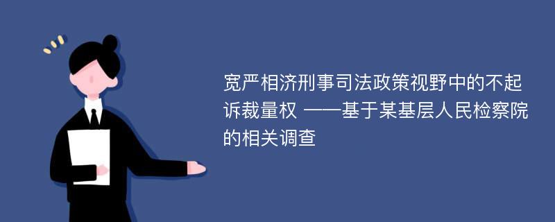 宽严相济刑事司法政策视野中的不起诉裁量权 ——基于某基层人民检察院的相关调查