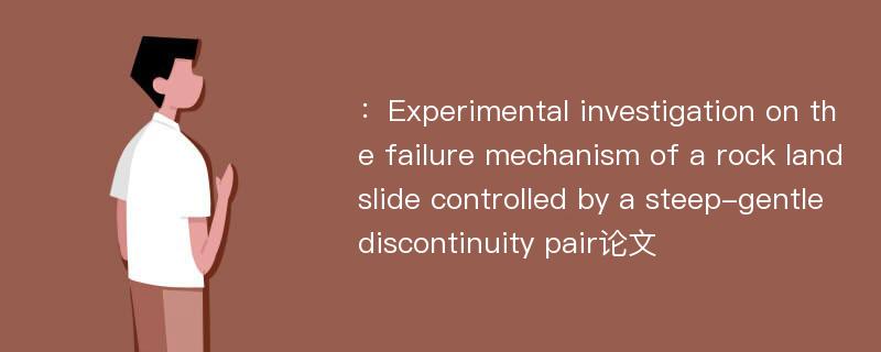 ：Experimental investigation on the failure mechanism of a rock landslide controlled by a steep-gentle discontinuity pair论文