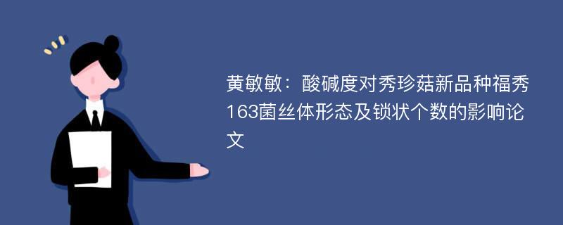 黄敏敏：酸碱度对秀珍菇新品种福秀163菌丝体形态及锁状个数的影响论文