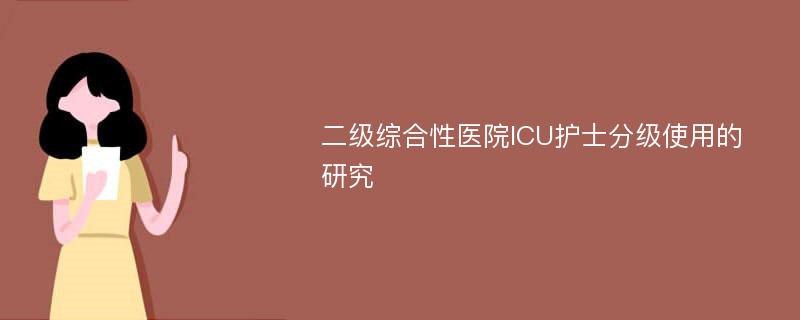 二级综合性医院ICU护士分级使用的研究