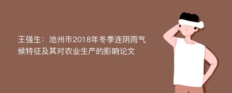 王强生：池州市2018年冬季连阴雨气候特征及其对农业生产的影响论文