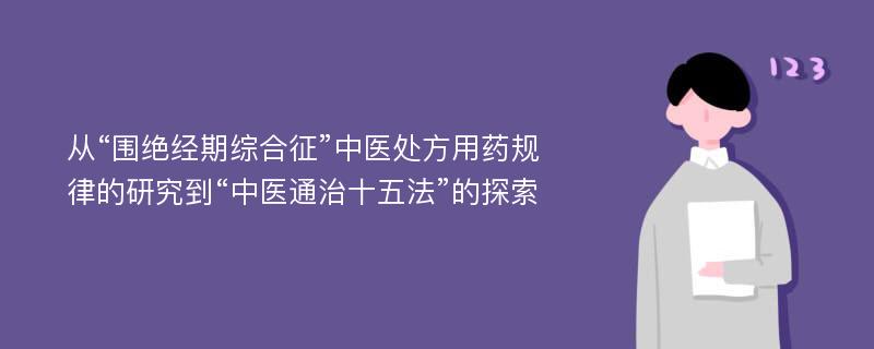 从“围绝经期综合征”中医处方用药规律的研究到“中医通治十五法”的探索