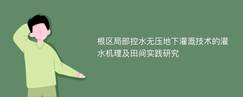 根区局部控水无压地下灌溉技术的灌水机理及田间实践研究