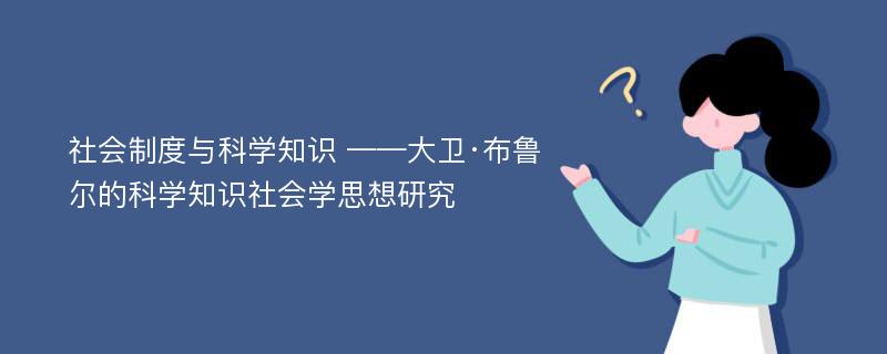 社会制度与科学知识 ——大卫·布鲁尔的科学知识社会学思想研究