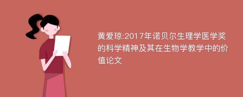 黄爱琼:2017年诺贝尔生理学医学奖的科学精神及其在生物学教学中的价值论文