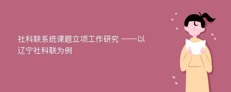 社科联系统课题立项工作研究 ——以辽宁社科联为例