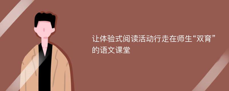 让体验式阅读活动行走在师生“双育”的语文课堂