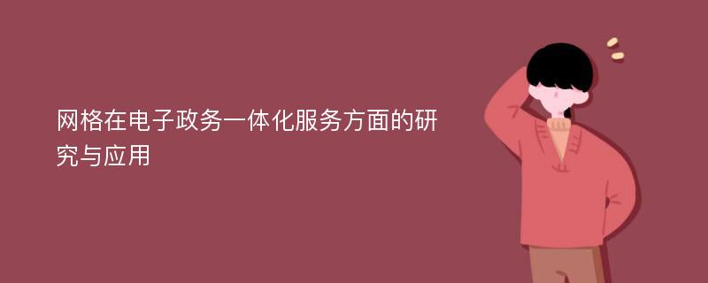 网格在电子政务一体化服务方面的研究与应用