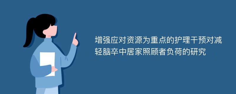 增强应对资源为重点的护理干预对减轻脑卒中居家照顾者负荷的研究