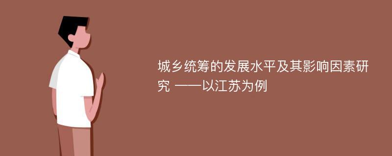 城乡统筹的发展水平及其影响因素研究 ——以江苏为例