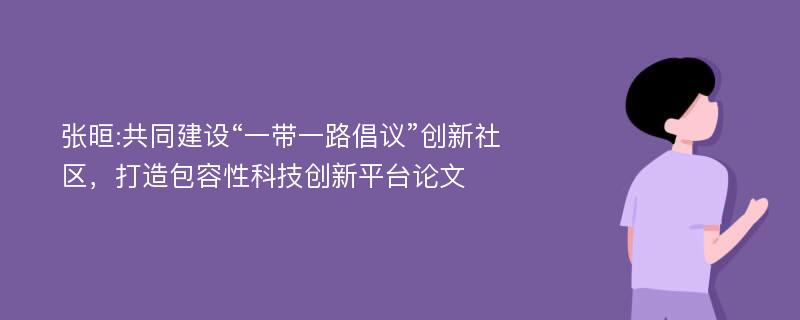 张晅:共同建设“一带一路倡议”创新社区，打造包容性科技创新平台论文