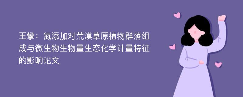 王攀：氮添加对荒漠草原植物群落组成与微生物生物量生态化学计量特征的影响论文