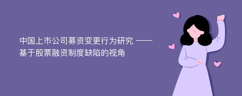 中国上市公司募资变更行为研究 ——基于股票融资制度缺陷的视角