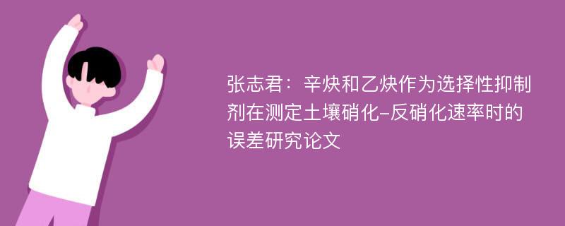 张志君：辛炔和乙炔作为选择性抑制剂在测定土壤硝化-反硝化速率时的误差研究论文