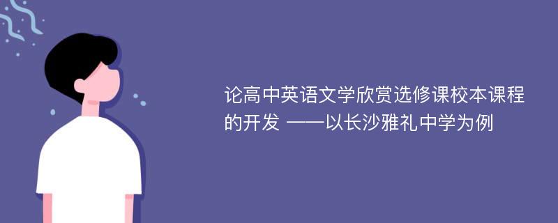 论高中英语文学欣赏选修课校本课程的开发 ——以长沙雅礼中学为例