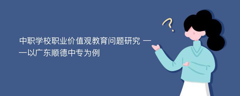 中职学校职业价值观教育问题研究 ——以广东顺德中专为例