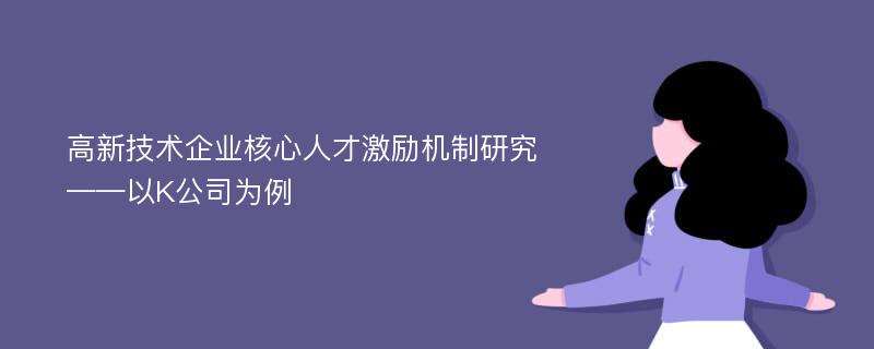 高新技术企业核心人才激励机制研究——以K公司为例