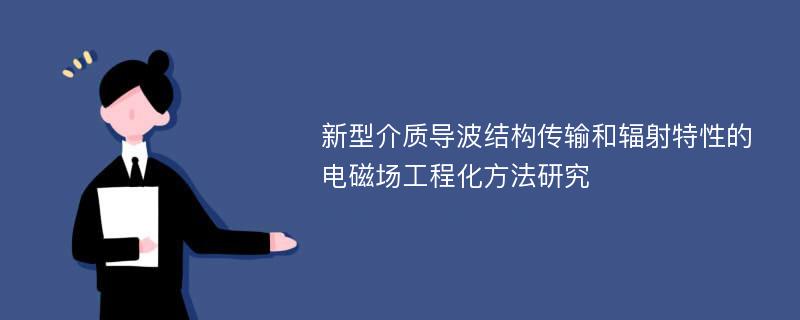 新型介质导波结构传输和辐射特性的电磁场工程化方法研究