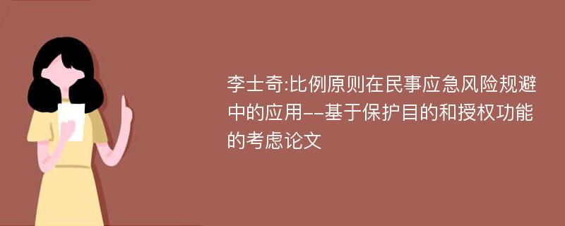 李士奇:比例原则在民事应急风险规避中的应用--基于保护目的和授权功能的考虑论文