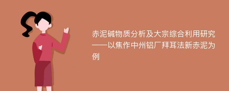 赤泥碱物质分析及大宗综合利用研究 ——以焦作中州铝厂拜耳法新赤泥为例