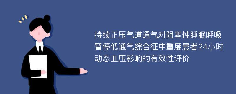 持续正压气道通气对阻塞性睡眠呼吸暂停低通气综合征中重度患者24小时动态血压影响的有效性评价