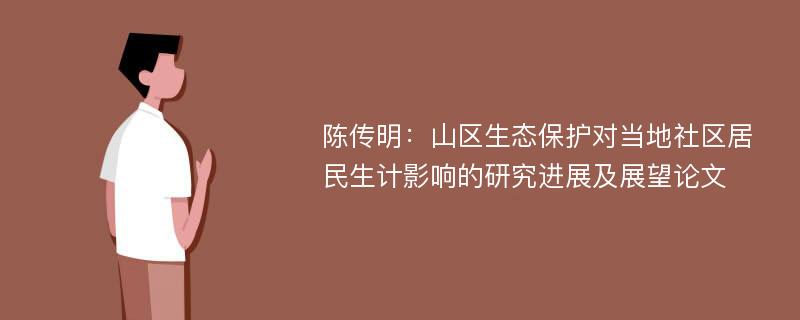 陈传明：山区生态保护对当地社区居民生计影响的研究进展及展望论文