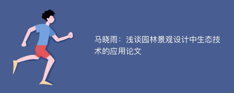 马晓雨：浅谈园林景观设计中生态技术的应用论文