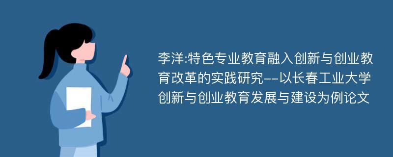 李洋:特色专业教育融入创新与创业教育改革的实践研究--以长春工业大学创新与创业教育发展与建设为例论文