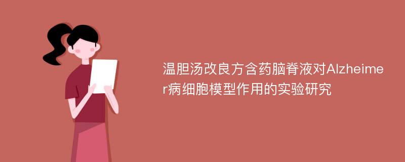 温胆汤改良方含药脑脊液对Alzheimer病细胞模型作用的实验研究