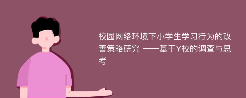 校园网络环境下小学生学习行为的改善策略研究 ——基于Y校的调查与思考