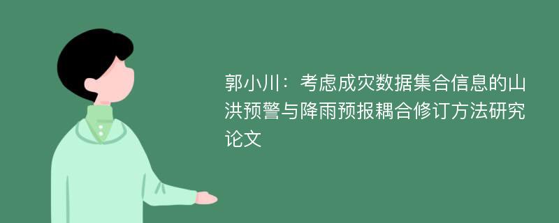 郭小川：考虑成灾数据集合信息的山洪预警与降雨预报耦合修订方法研究论文