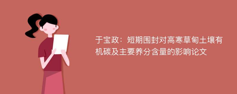 于宝政：短期围封对高寒草甸土壤有机碳及主要养分含量的影响论文